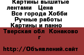 Картины вышитые лентами › Цена ­ 3 000 - Все города Хобби. Ручные работы » Картины и панно   . Тверская обл.,Конаково г.